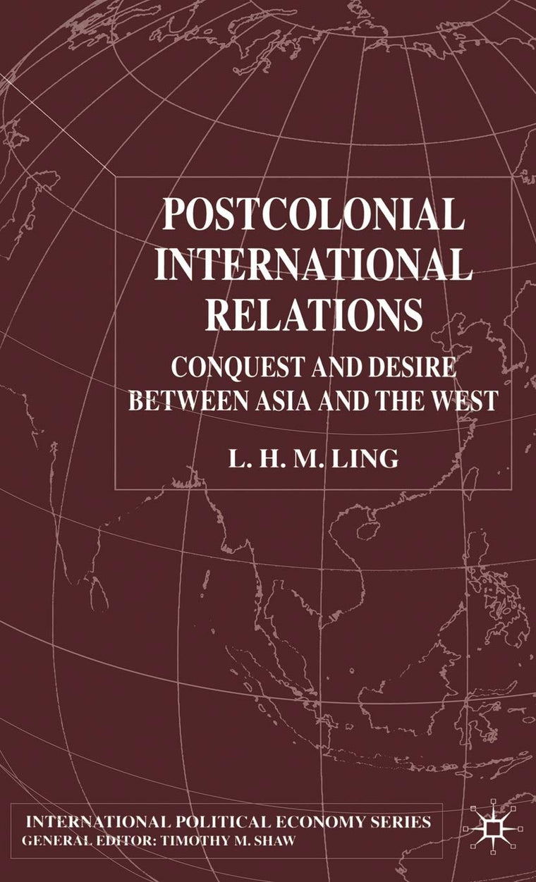 Postcolonial International Relations: Conquest and Desire between Asia and the West (International Political Economy Series)