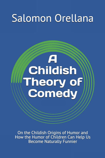 A Childish Theory of Comedy: On the Childish Origins of Humor and How the Humor of Children Can Help Us Become Naturally Funnier