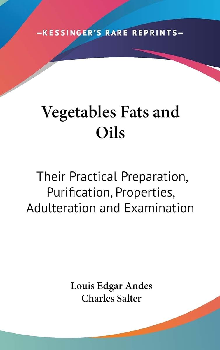 Vegetables Fats and Oils: Their Practical Preparation, Purification, Properties, Adulteration and Examination