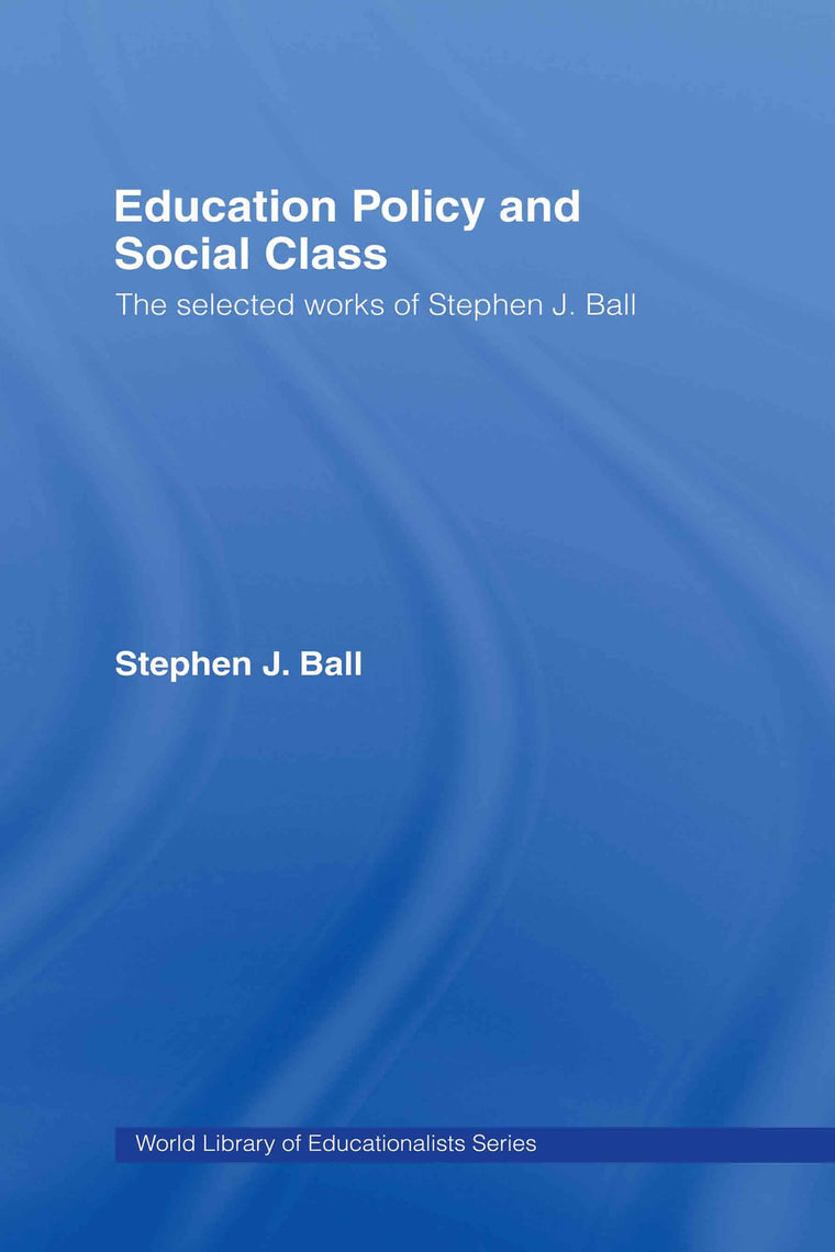Education Policy and Social Class: The Selected Works of Stephen J. Ball (World Library of Educationalists)