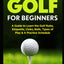 How to Play Golf For Beginners: A Guide to Learn the Golf Rules, Etiquette, Clubs, Balls, Types of Play, & A Practice Schedule