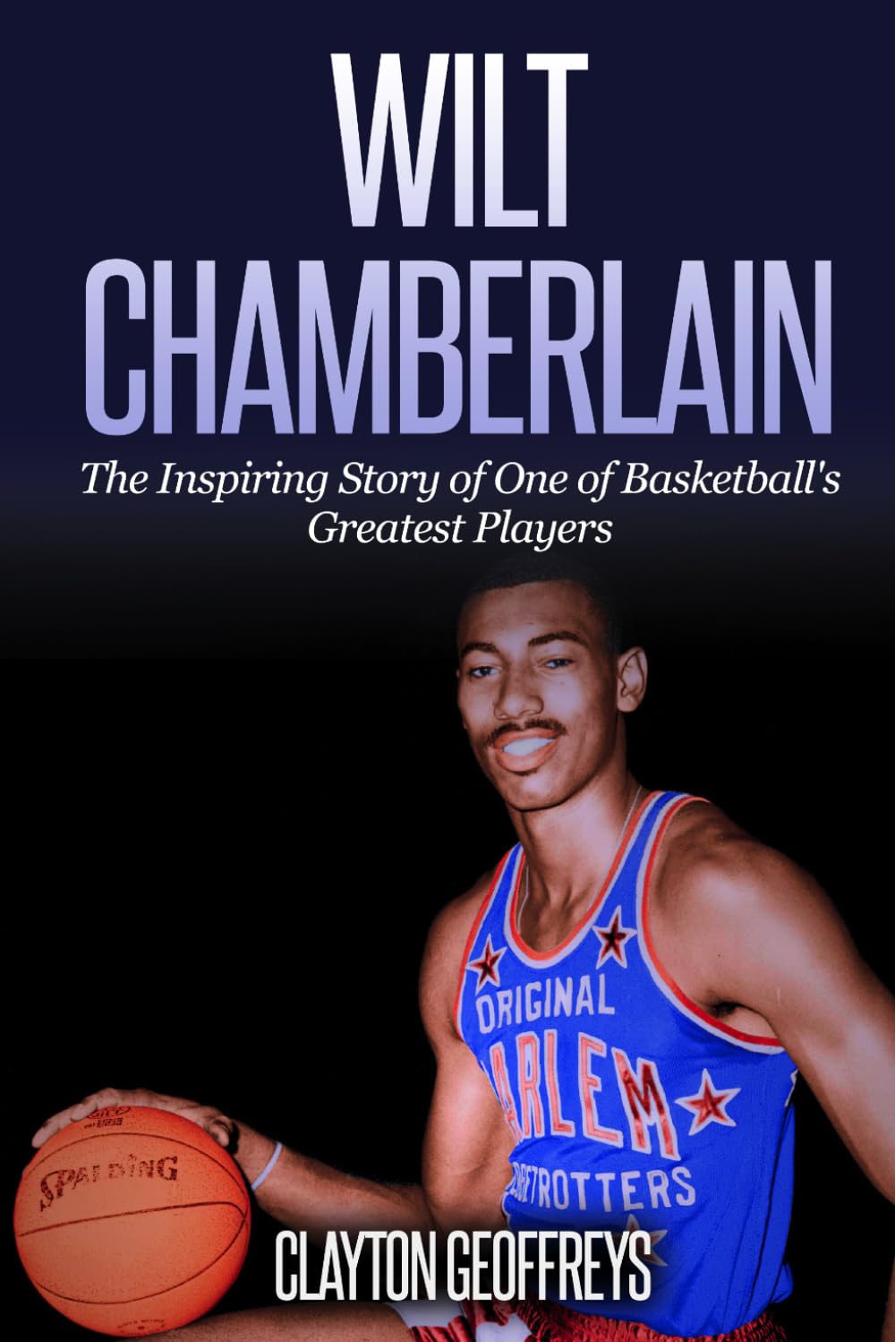 Wilt Chamberlain: The Inspiring Story of One of Basketball's Greatest Players (Basketball Biography Books)