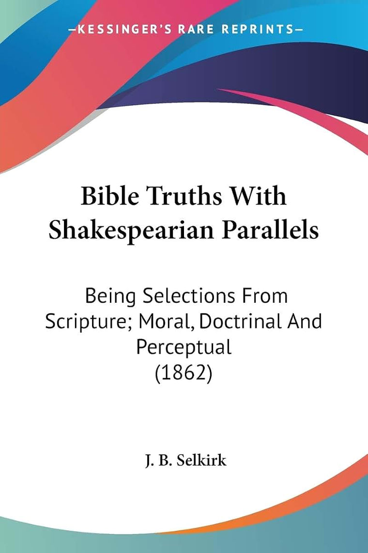 Bible Truths With Shakespearian Parallels: Being Selections From Scripture; Moral, Doctrinal And Perceptual (1862)
