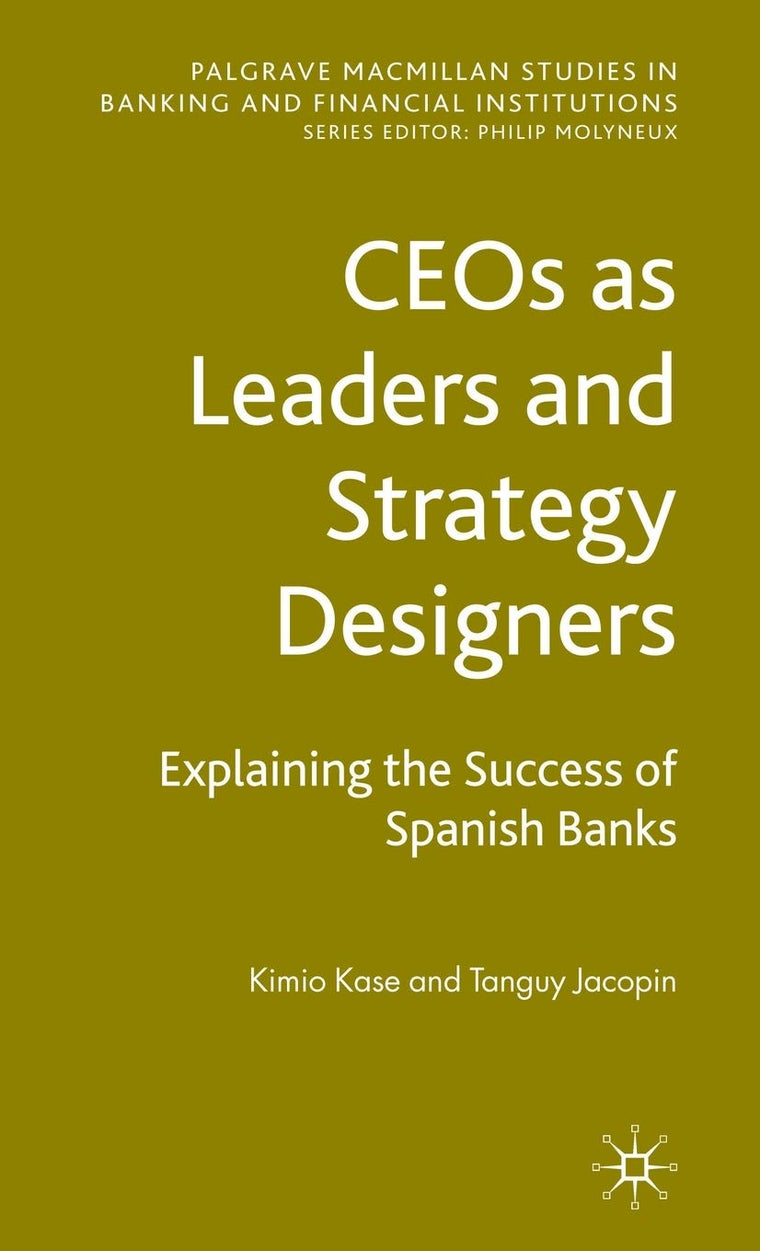 CEOs as Leaders and Strategy Designers: Explaining the Success of Spanish Banks: Explaining the Success of Spanish Banks (Palgrave Macmillan Studies in Banking and Financial Institutions)