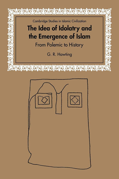 The Idea of Idolatry and the Emergence of Islam: From Polemic to History (Cambridge Studies in Islamic Civilization)