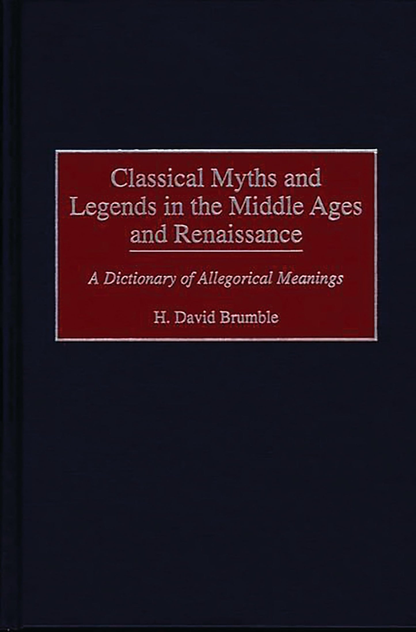Classical Myths and Legends in the Middle Ages and Renaissance: A Dictionary of Allegorical Meanings