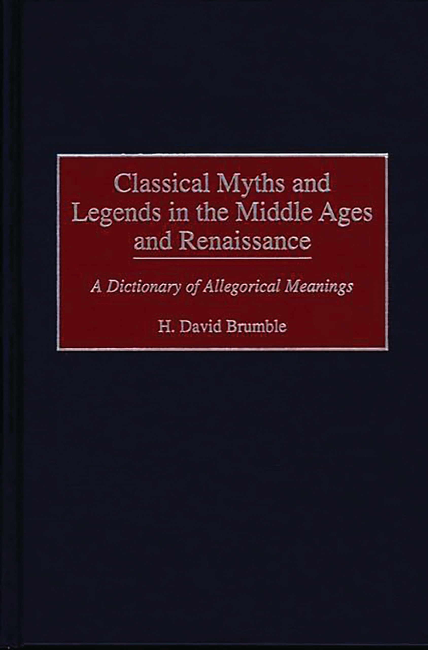 Classical Myths and Legends in the Middle Ages and Renaissance: A Dictionary of Allegorical Meanings