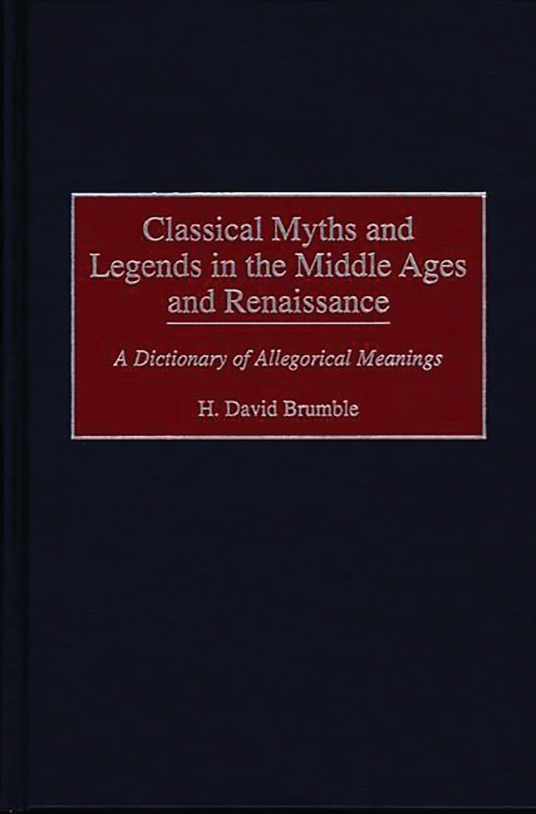 Classical Myths and Legends in the Middle Ages and Renaissance: A Dictionary of Allegorical Meanings