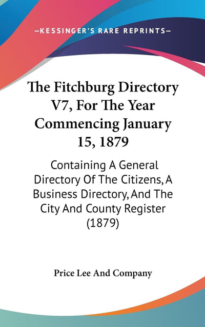 The Fitchburg Directory V7, For The Year Commencing January 15, 1879: Containing A General Directory Of The Citizens, A Business Directory, And The City And County Register (1879)