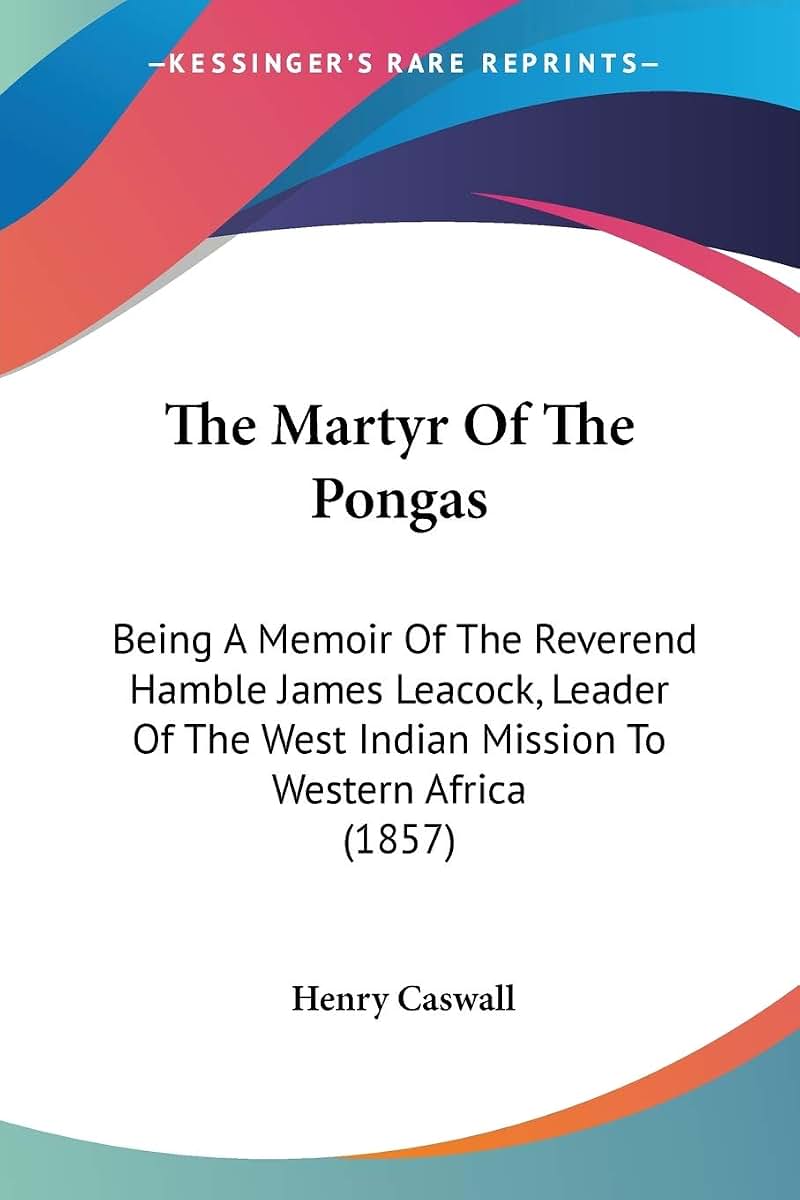 The Martyr Of The Pongas: Being A Memoir Of The Reverend Hamble James Leacock, Leader Of The West Indian Mission To Western Africa (1857)