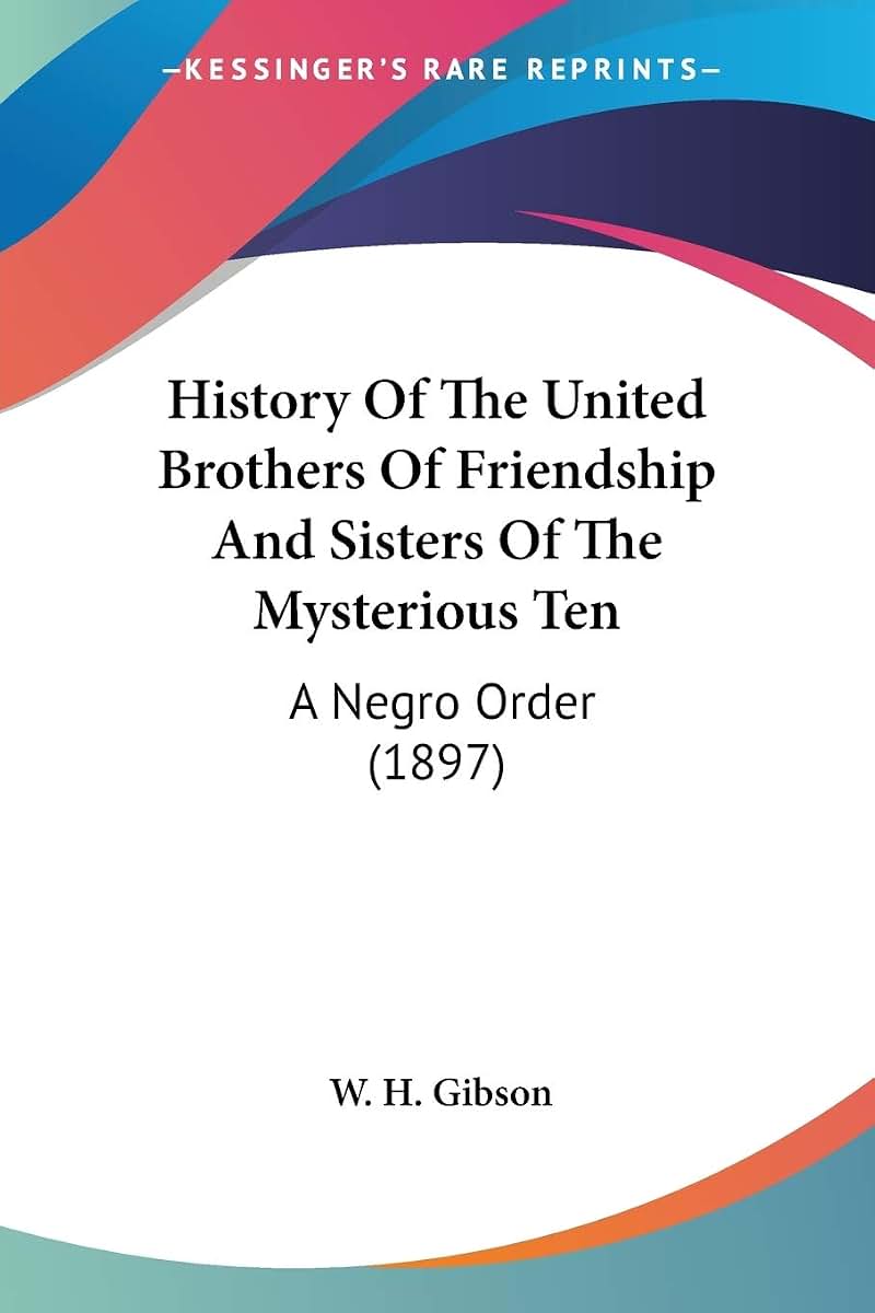 History Of The United Brothers Of Friendship And Sisters Of The Mysterious Ten: A Negro Order (1897)