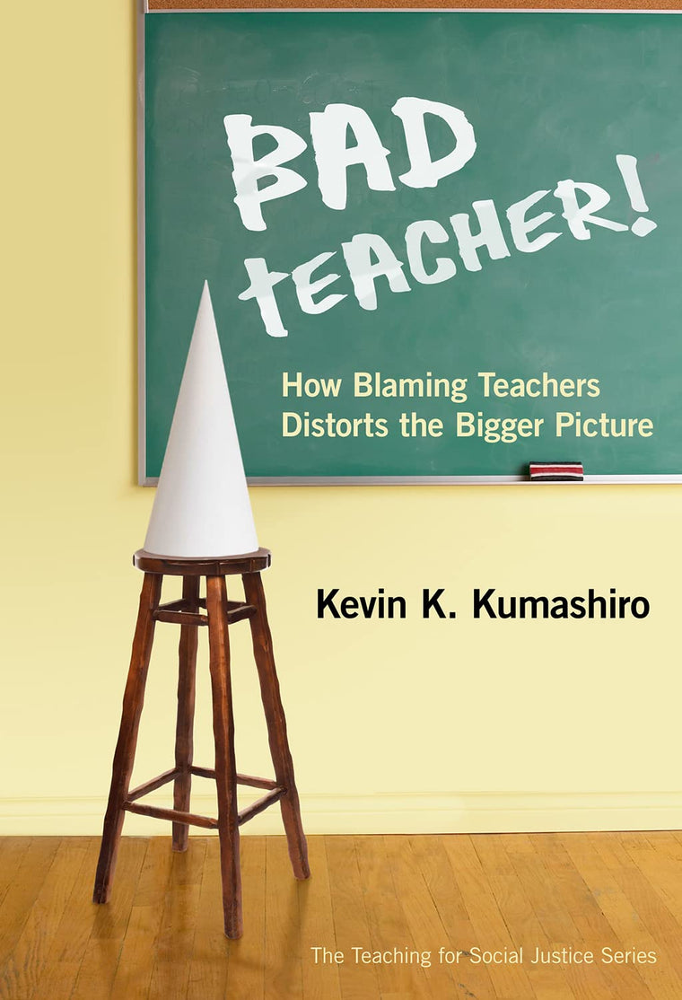 Bad Teacher! How Blaming Teachers Distorts the Bigger Picture (The Teaching for Social Justice Series)