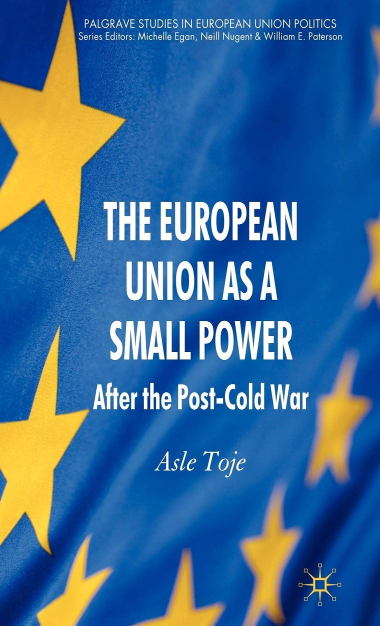 The European Union as a Small Power: After the Post-Cold War (Palgrave Studies in European Union Politics)