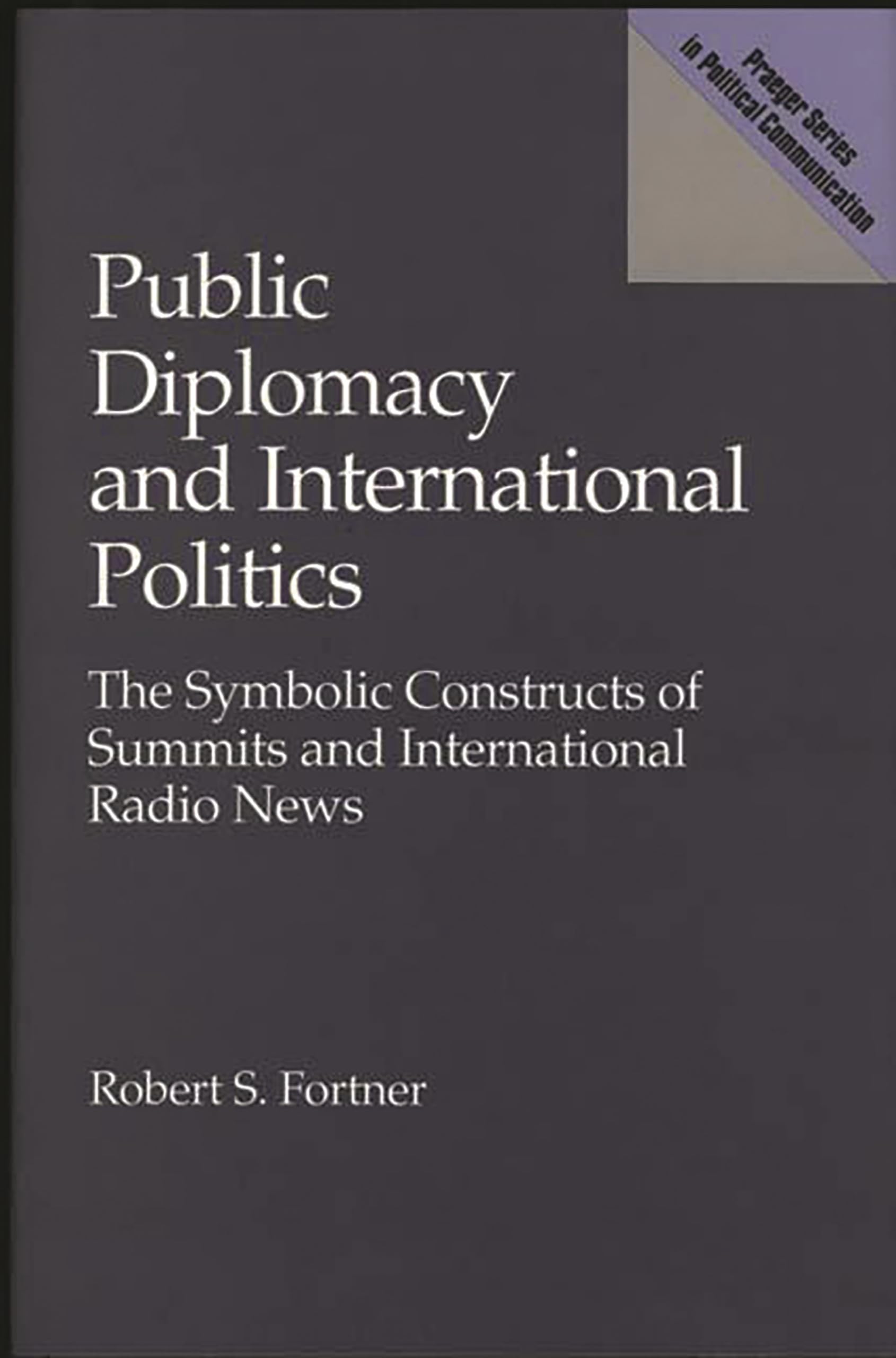 Public Diplomacy and International Politics: The Symbolic Constructs of Summits and International Radio News (Praeger Series in Political Communication)