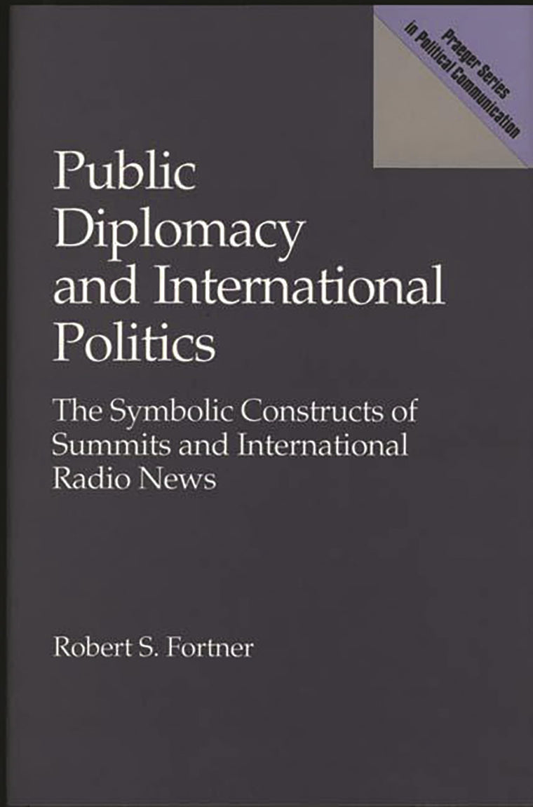Public Diplomacy and International Politics: The Symbolic Constructs of Summits and International Radio News (Praeger Series in Political Communication)