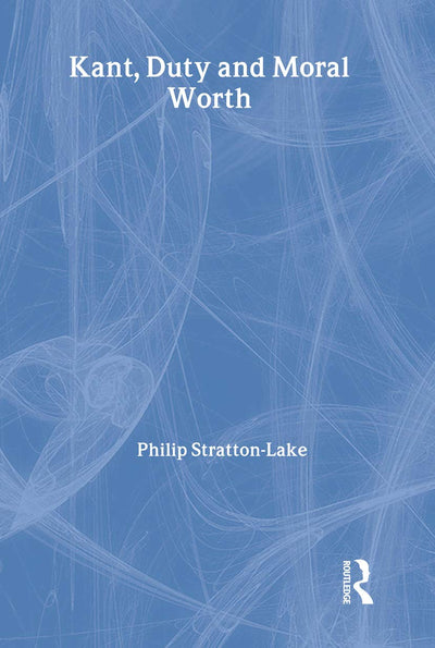Kant, Duty and Moral Worth (Routledge Studies in Ethics and Moral Theory)