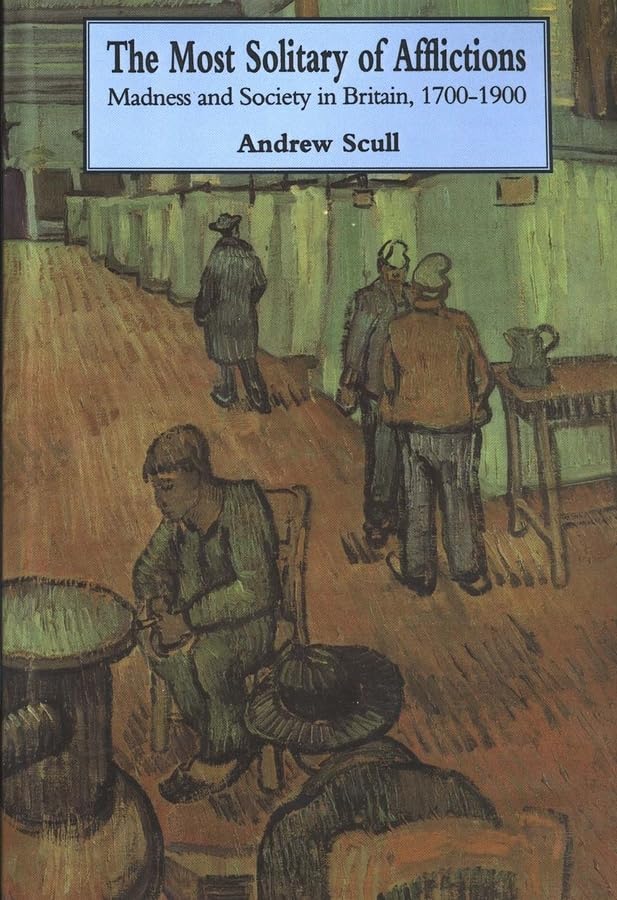 Most Solitary of Afflictions: Madness and Society in Britain, 1700-1900