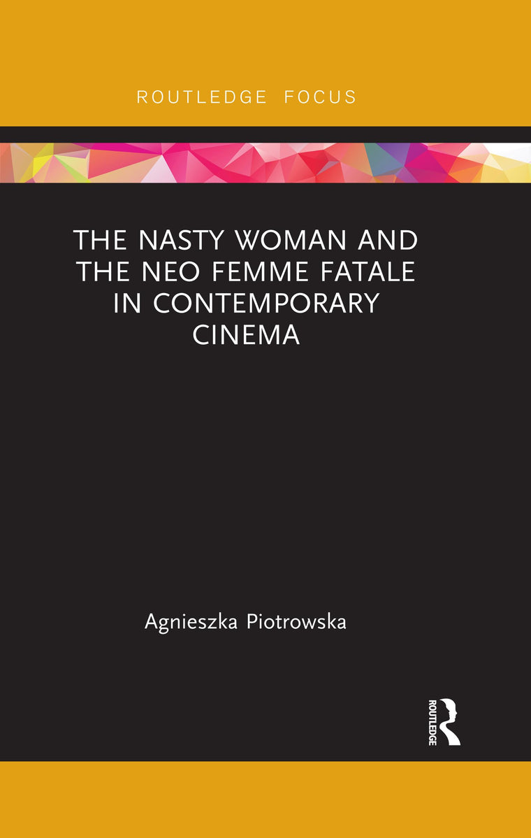 The Nasty Woman and The Neo Femme Fatale in Contemporary Cinema (Routledge Focus on Feminism and Film)