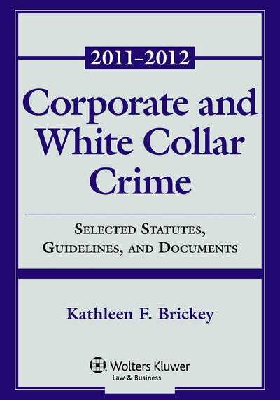 Corporate & White Collar Crime: Selected Statute, Guidelines, and Documents 2011-2012