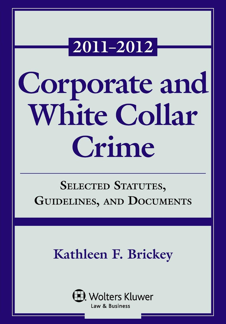 Corporate & White Collar Crime: Selected Statute, Guidelines, and Documents 2011-2012