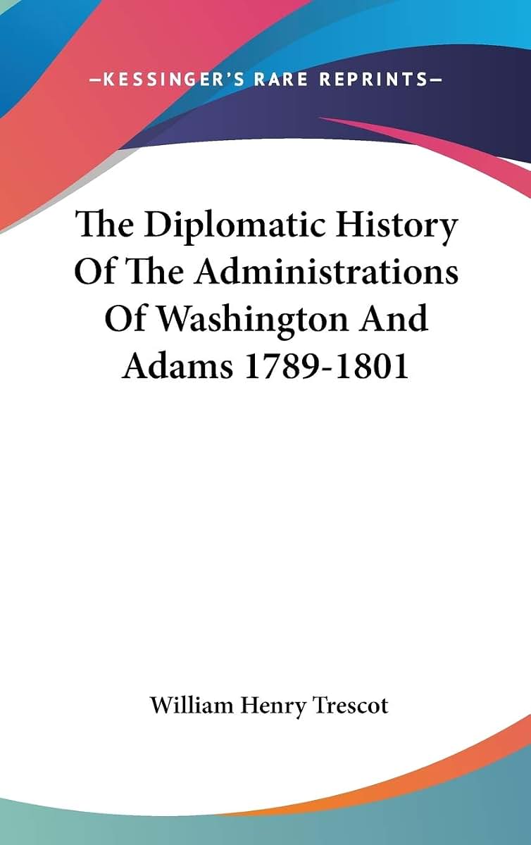 The Diplomatic History Of The Administrations Of Washington And Adams 1789-1801