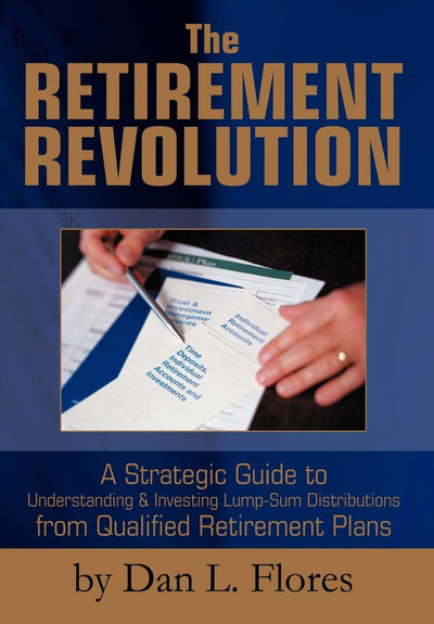 The Retirement Revolution: A Strategic Guide to Understanding & Investing Lump-sum Distributions from Qualified Retirement Plans