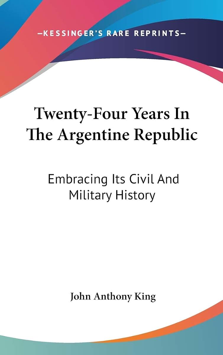 Twenty-Four Years In The Argentine Republic: Embracing Its Civil And Military History