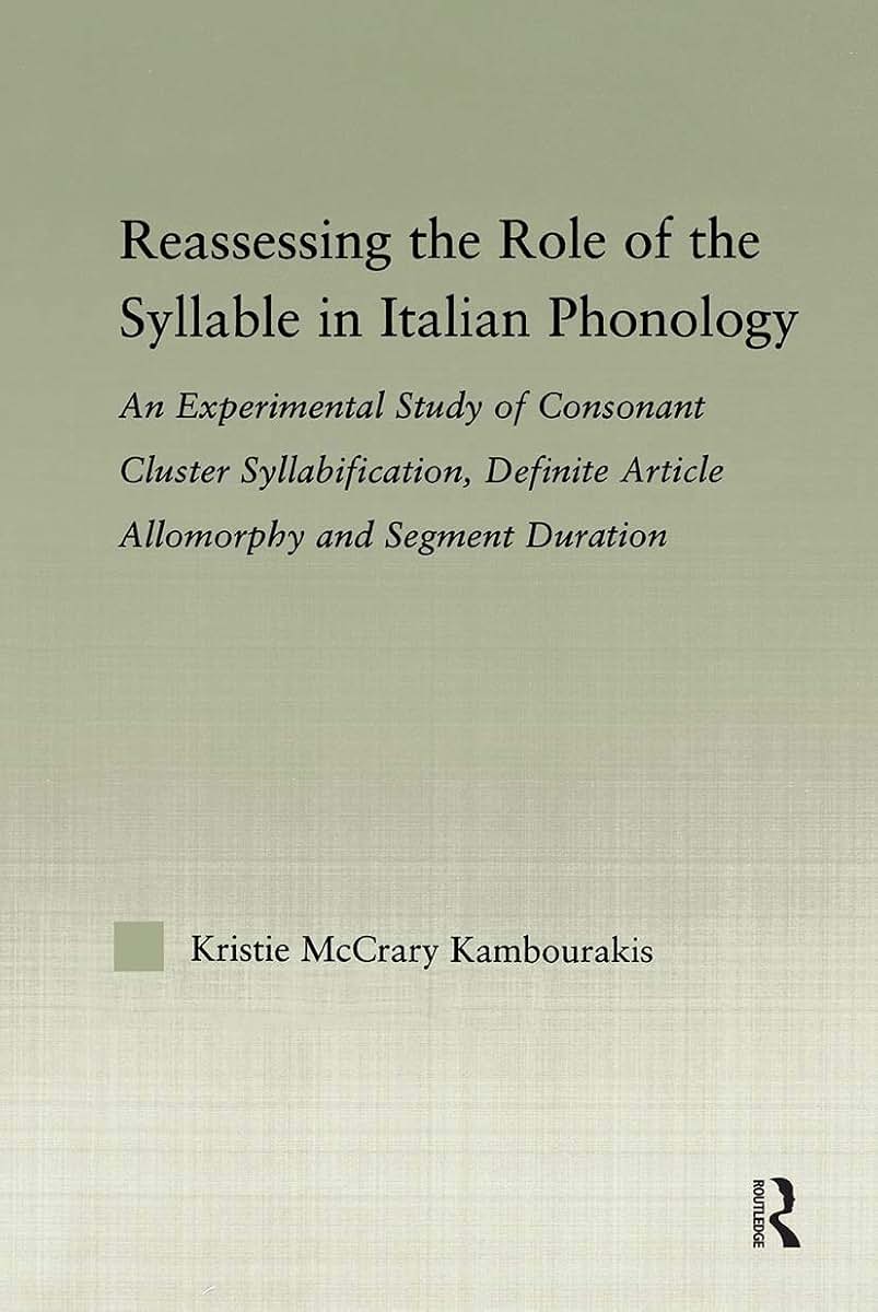 Reassessing the Role of the Syllable in Italian Phonology: An Experimental Study of Consonant Cluster Syllabification, Definite Article Allomorphy, ... (Outstanding Dissertations in Linguistics)