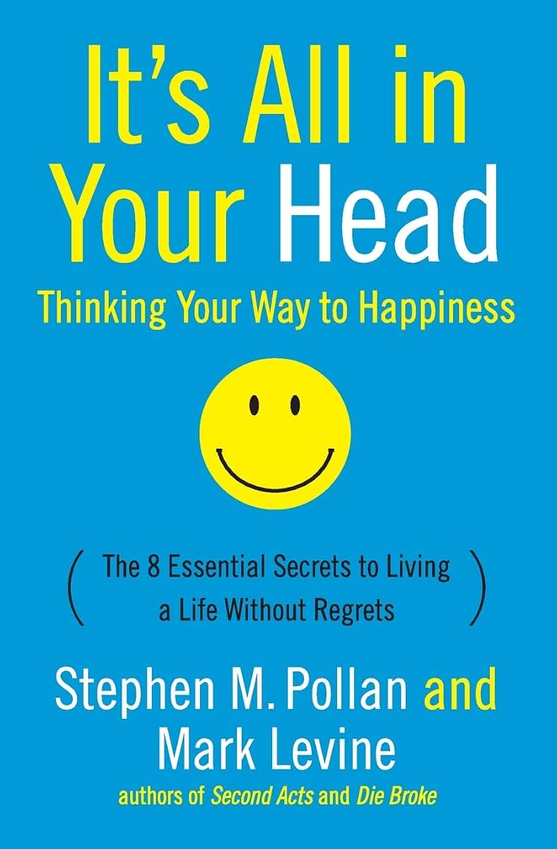 It's All in Your Head: Thinking Your Way to Happiness: The 8 Essential Secrets to Living a Life Without Regrets