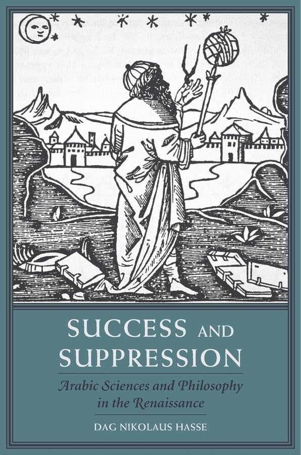 Success and Suppression: Arabic Sciences and Philosophy in the Renaissance (I Tatti Studies in Italian Renaissance History)