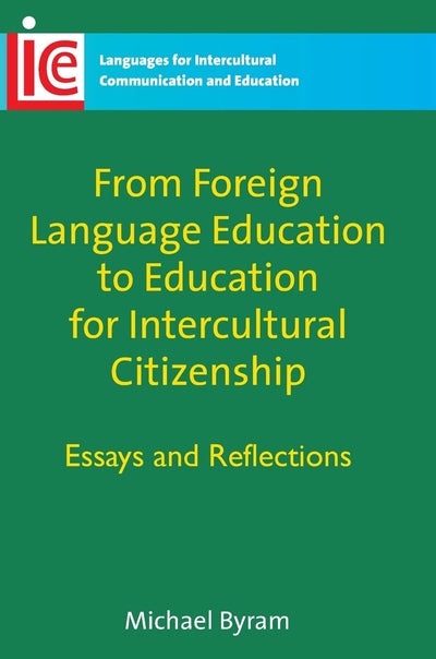 From Foreign Language Education to Education for Intercultural Citizenship: Essays and Reflections (Languages for Intercultural Communication and Education, 17)