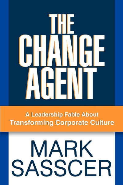 THE CHANGE AGENT: A Leadership Fable About Transforming Corporate Culture