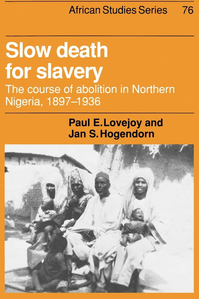 Slow Death for Slavery: The Course of Abolition in Northern Nigeria 1897-1936 (African Studies, Series Number 76)