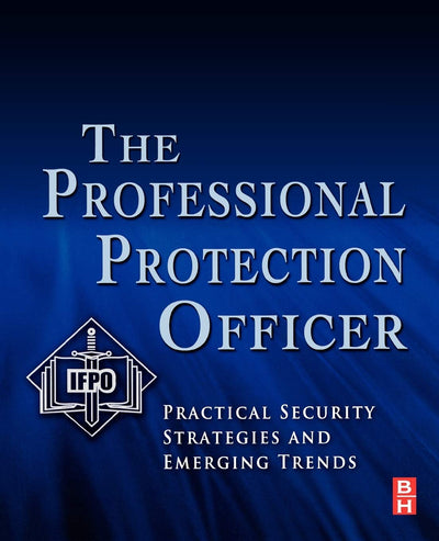 The Professional Protection Officer: Practical Security Strategies and Emerging Trends