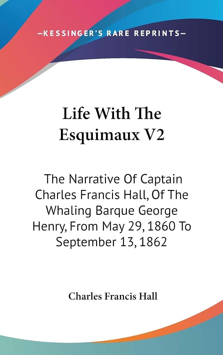 Life With The Esquimaux V2: The Narrative Of Captain Charles Francis Hall, Of The Whaling Barque George Henry, From May 29, 1860 To September 13, 1862