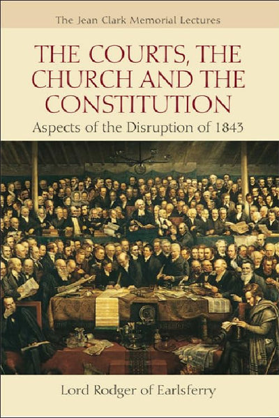 The Courts, the Church and the Constitution: Aspects of the Disruption of 1843 (Jean Clark Memorial Lectures)