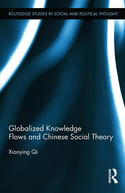 Globalized Knowledge Flows and Chinese Social Theory (Routledge Studies in Social and Political Thought)