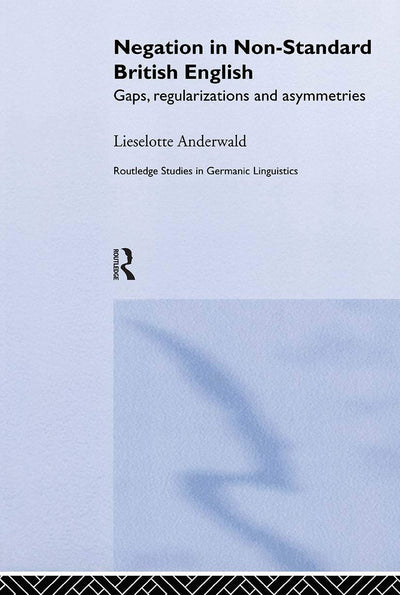 Negation in Non-Standard British English: Gaps, Regularizations and Asymmetries (Routledge Studies in Germanic Linguistics)