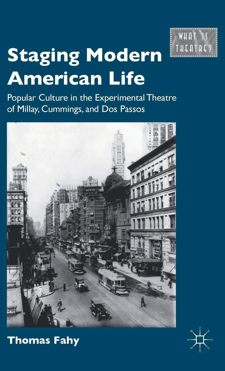 Staging Modern American Life: Popular Culture in the Experimental Theatre of Millay, Cummings, and Dos Passos (What is Theatre?)