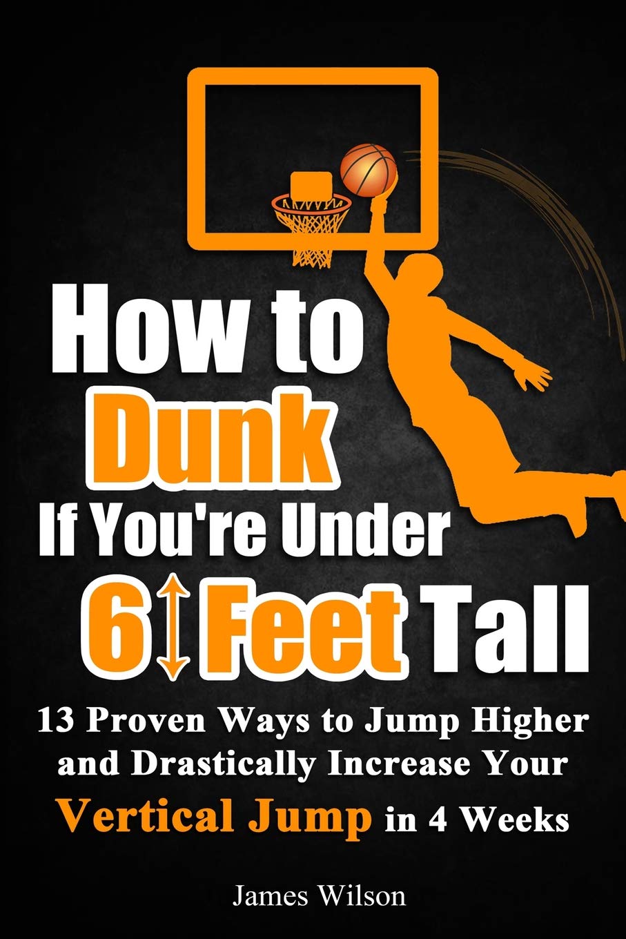 How to Dunk if Youre Under 6 Feet Tall: 13 Proven Ways to Jump Higher and Drastically Increase Your Vertical Jump in 4 Weeks (Vertical Jump Training Program in Black&White)