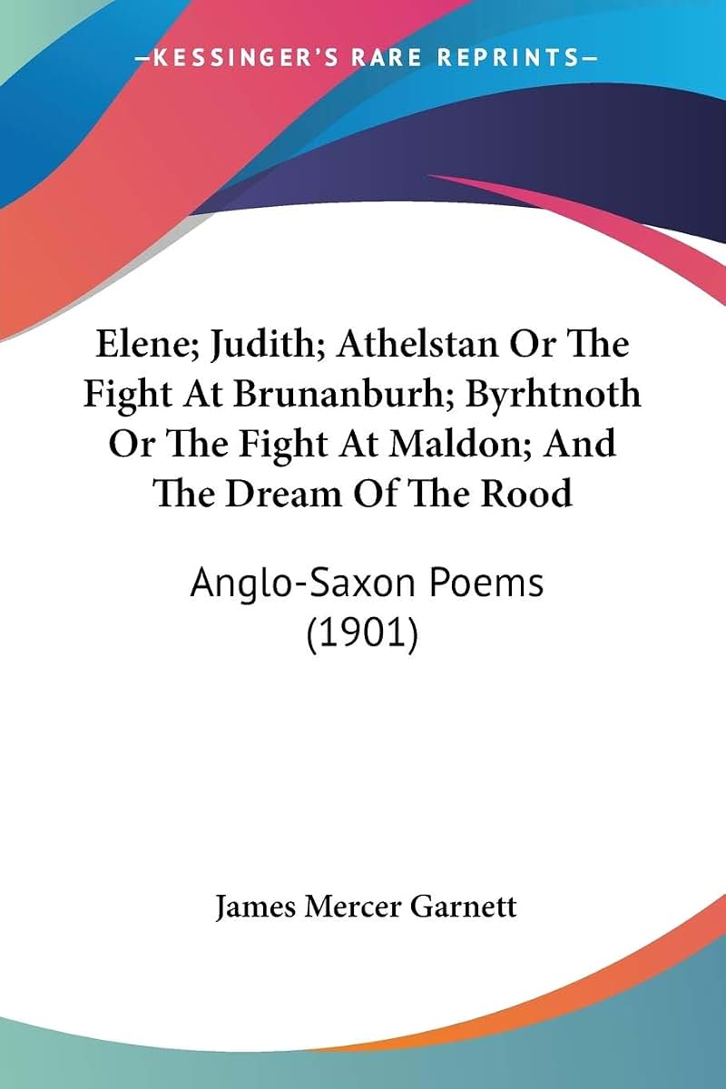 Elene; Judith; Athelstan Or The Fight At Brunanburh; Byrhtnoth Or The Fight At Maldon; And The Dream Of The Rood: Anglo-Saxon Poems (1901)