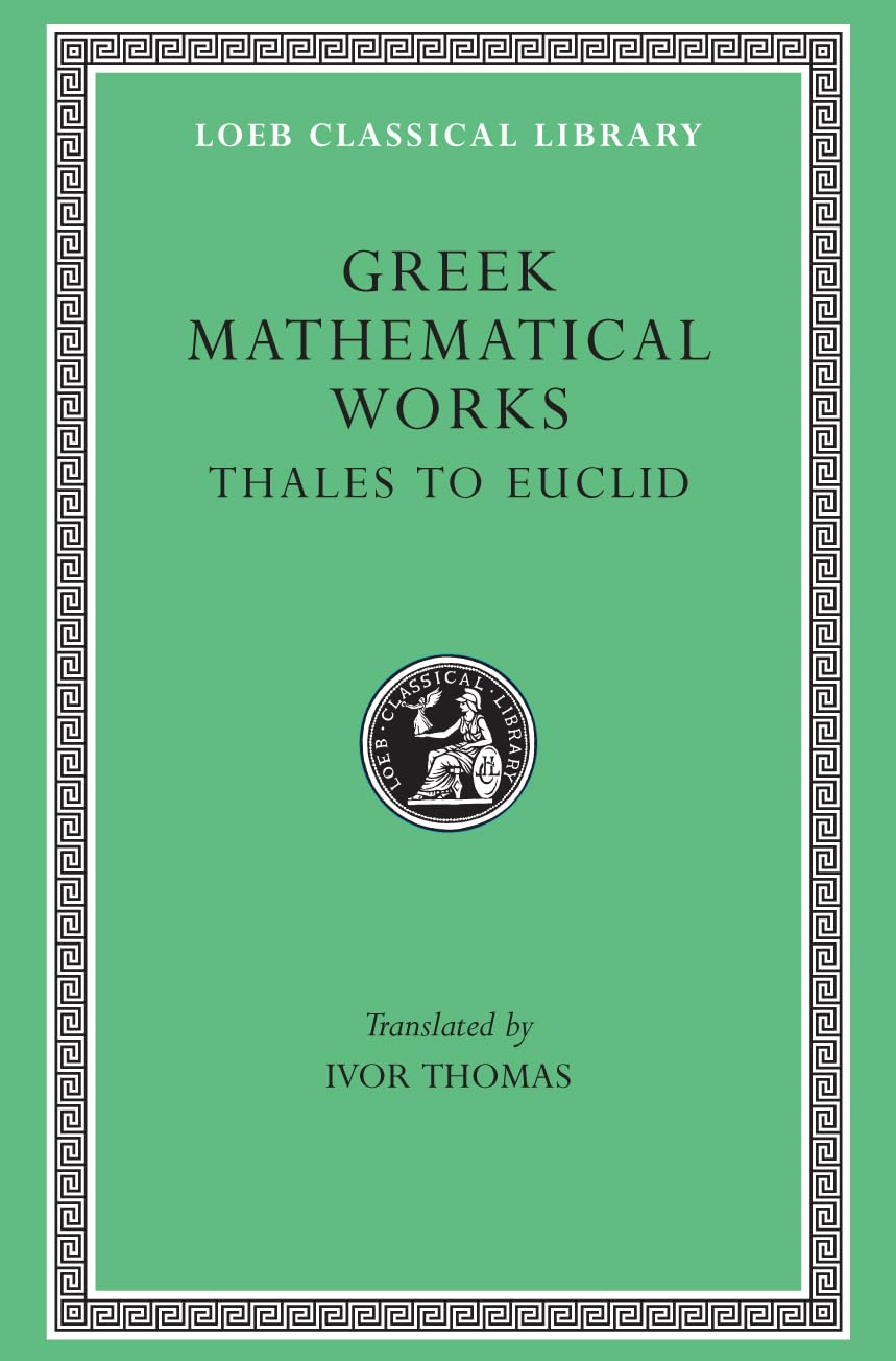 Greek Mathematical Works: Volume I, Thales to Euclid. (Loeb Classical Library No. 335)