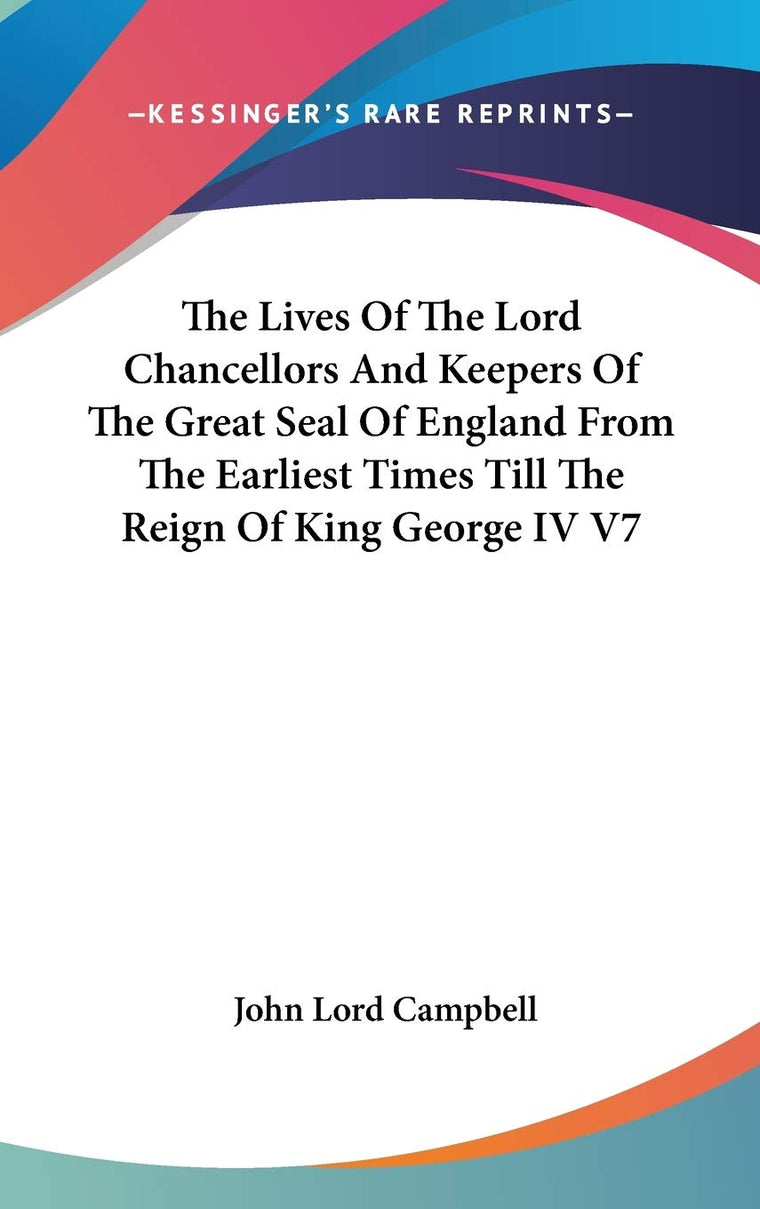The Lives Of The Lord Chancellors And Keepers Of The Great Seal Of England From The Earliest Times Till The Reign Of King George IV V7