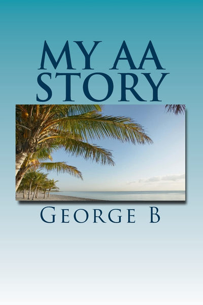 My AA Story: What it was like, what happened, and what it is like now (My AA Story Series)