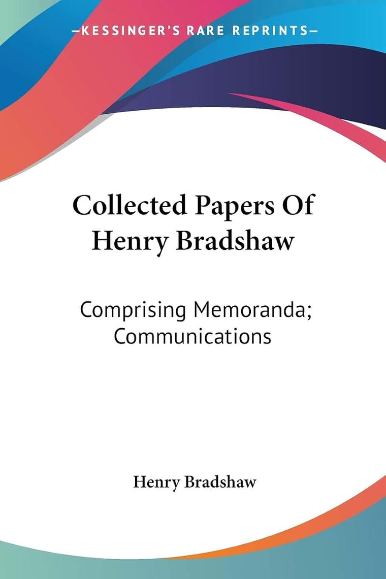 Collected Papers Of Henry Bradshaw: Comprising Memoranda; Communications