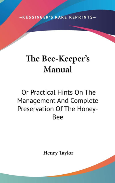 The Bee-Keeper's Manual: Or Practical Hints On The Management And Complete Preservation Of The Honey-Bee