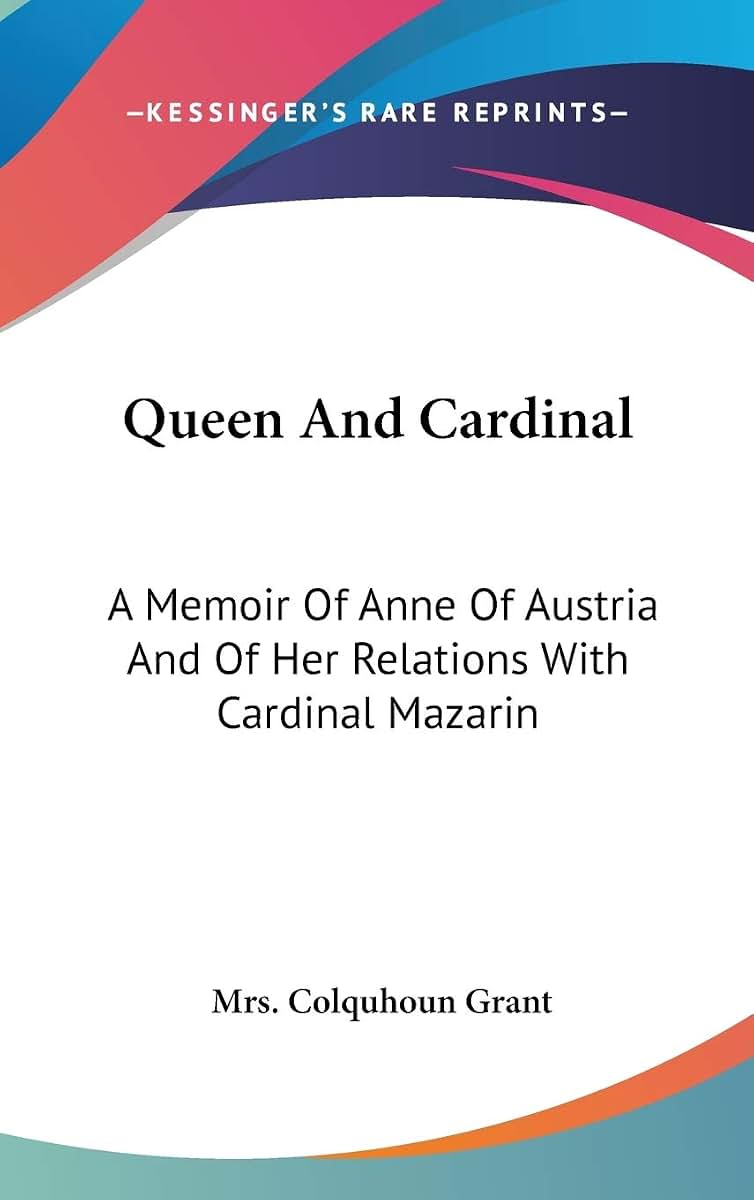Queen And Cardinal: A Memoir Of Anne Of Austria And Of Her Relations With Cardinal Mazarin