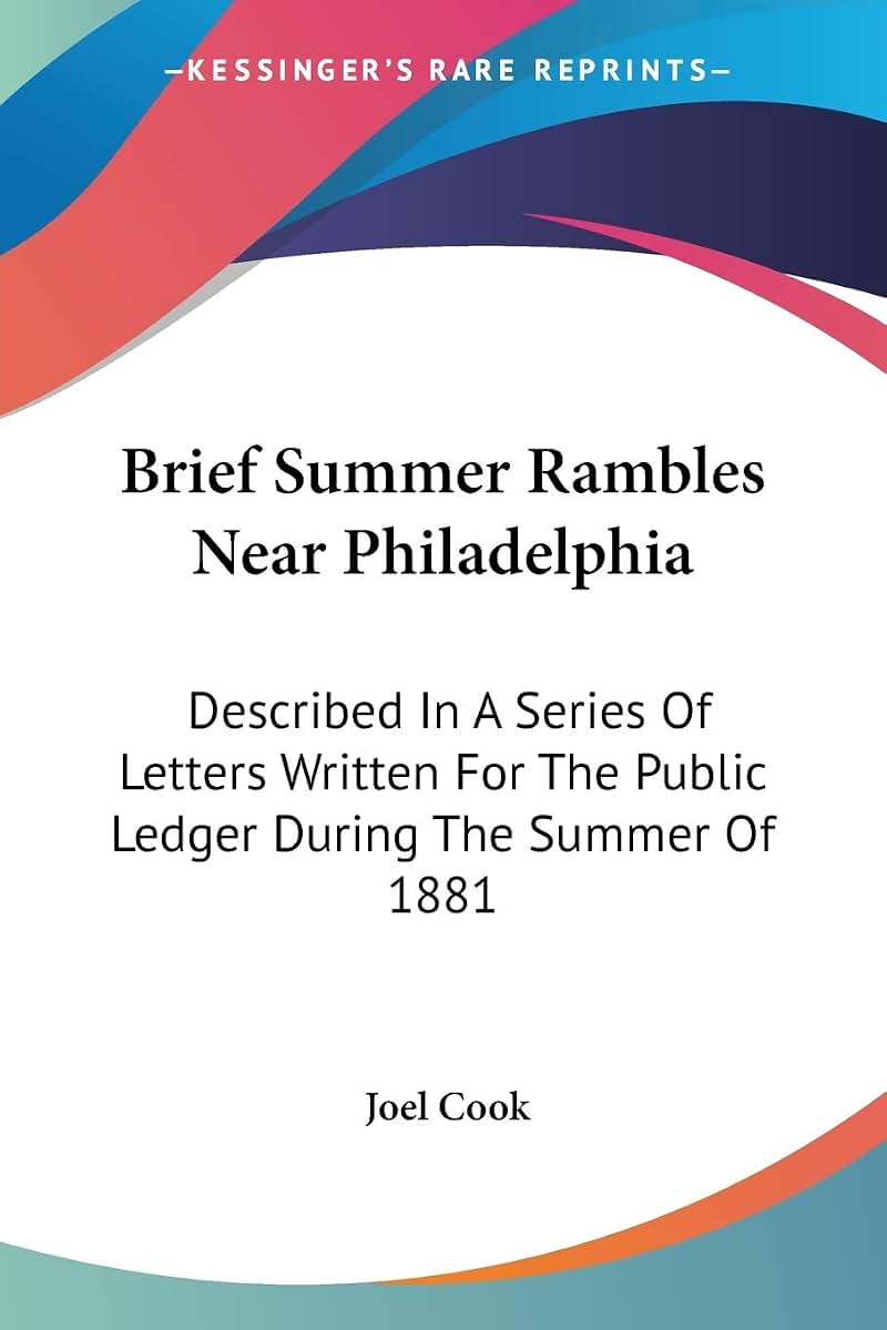 Brief Summer Rambles Near Philadelphia: Described In A Series Of Letters Written For The Public Ledger During The Summer Of 1881