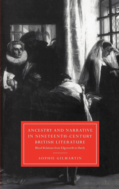 Ancestry and Narrative in Nineteenth-Century British Literature: Blood Relations from Edgeworth to Hardy (Cambridge Studies in Nineteenth-Century Literature and Culture, Series Number 18)