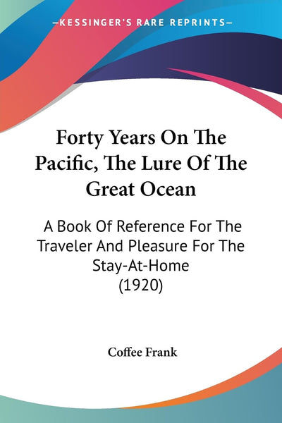Forty Years On The Pacific, The Lure Of The Great Ocean: A Book Of Reference For The Traveler And Pleasure For The Stay-At-Home (1920)